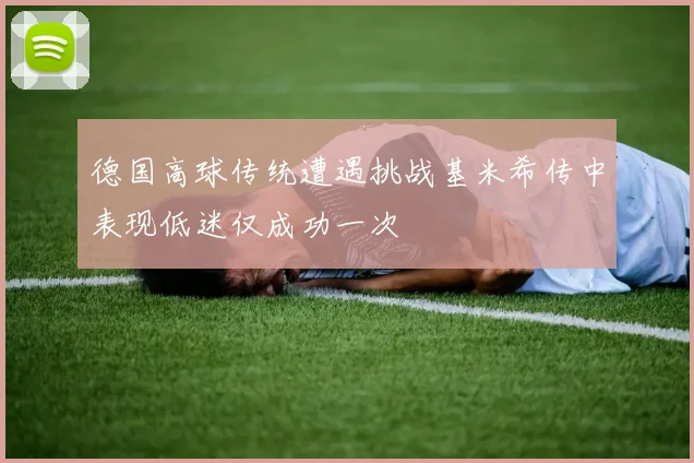 德国高球传统遭遇挑战基米希传中表现低迷仅成功一次