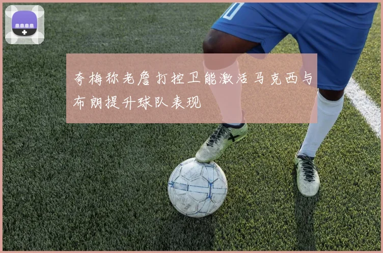 夸梅称老詹打控卫能激活马克西与布朗提升球队表现