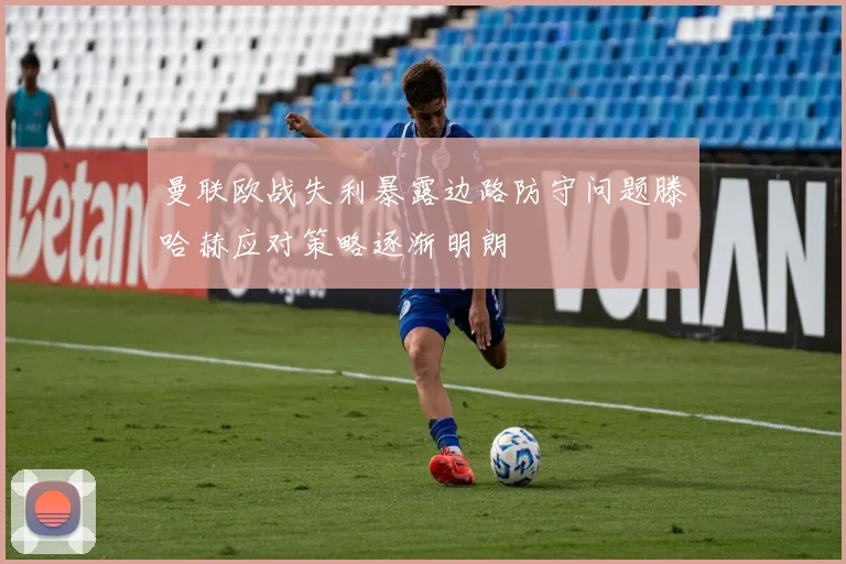 曼联欧战失利暴露边路防守问题滕哈赫应对策略逐渐明朗