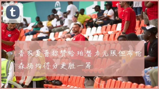 香农夏普称赞哈珀潜力无限但布伦森场均得分更胜一筹