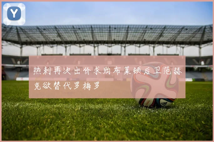 热刺再次出价求购布莱顿后卫范赫克欲替代罗梅罗