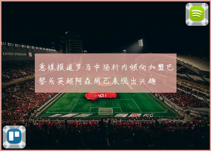 意媒报道罗马中场科内倾向加盟巴黎或英超阿森纳已表现出兴趣