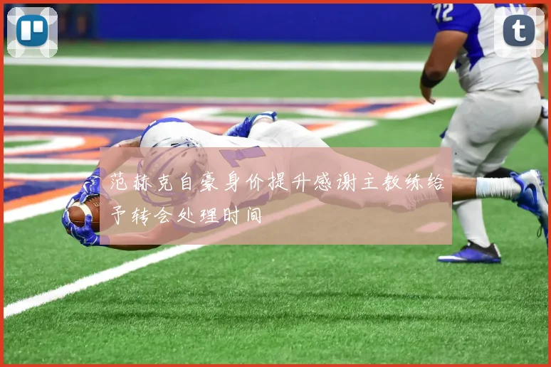 范赫克自豪身价提升感谢主教练给予转会处理时间