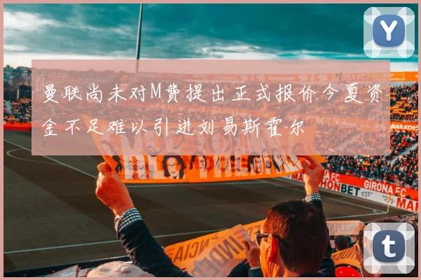曼联尚未对M费提出正式报价今夏资金不足难以引进刘易斯霍尔